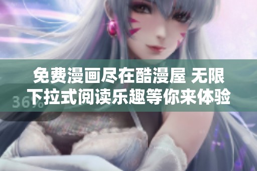 免费漫画尽在酷漫屋 无限下拉式阅读乐趣等你来体验