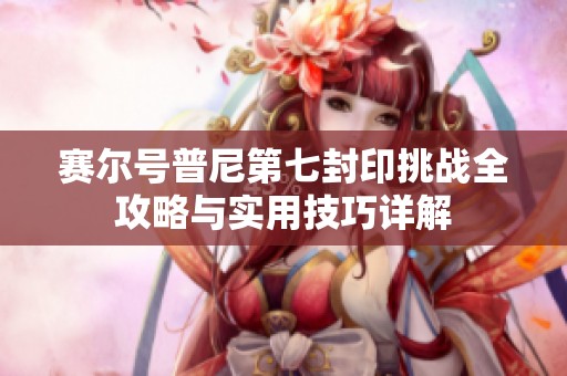 赛尔号普尼第七封印挑战全攻略与实用技巧详解
