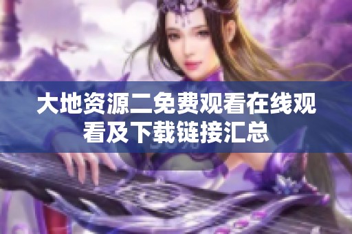 大地资源二免费观看在线观看及下载链接汇总