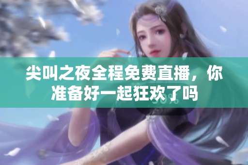 尖叫之夜全程免费直播，你准备好一起狂欢了吗