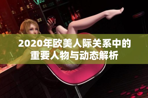 2020年欧美人际关系中的重要人物与动态解析