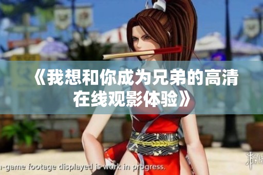 《我想和你成为兄弟的高清在线观影体验》