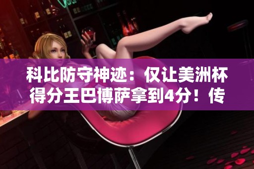 科比防守神迹：仅让美洲杯得分王巴博萨拿到4分！传奇魅力无穷尽！