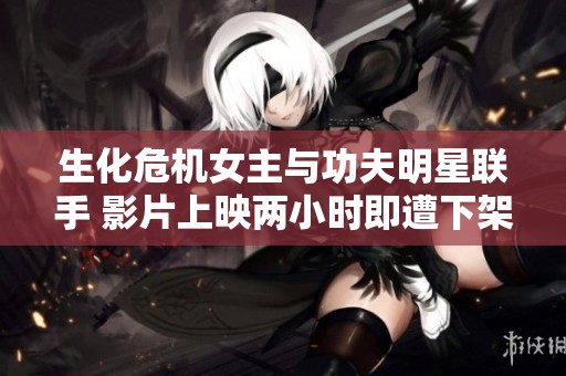 生化危机女主与功夫明星联手 影片上映两小时即遭下架