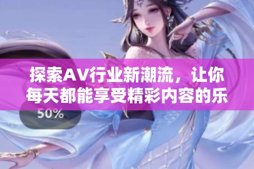 探索AV行业新潮流，让你每天都能享受精彩内容的乐趣