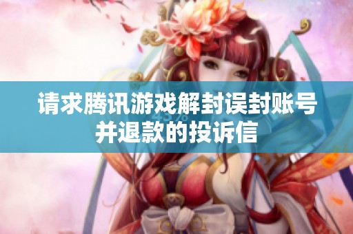 请求腾讯游戏解封误封账号并退款的投诉信