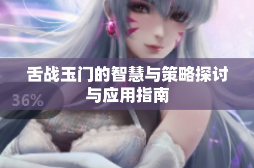 舌战玉门的智慧与策略探讨与应用指南