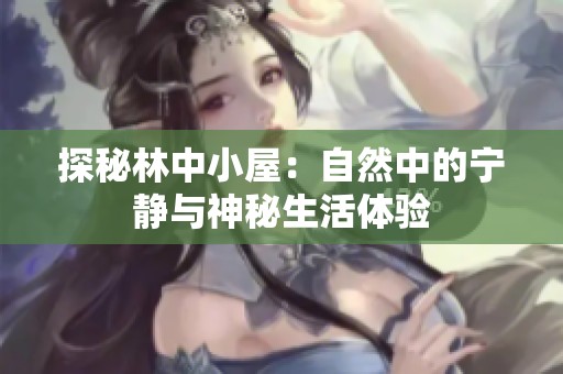 探秘林中小屋：自然中的宁静与神秘生活体验