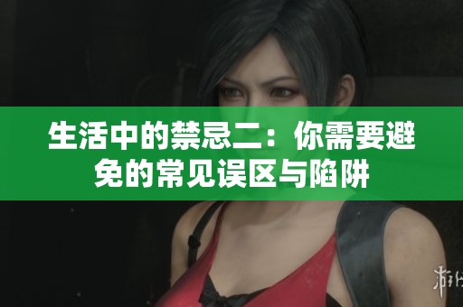 生活中的禁忌二：你需要避免的常见误区与陷阱