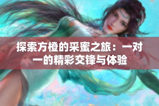 探索方橙的采蜜之旅：一对一的精彩交锋与体验
