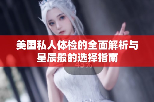 美国私人体检的全面解析与星辰般的选择指南