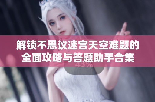 解锁不思议迷宫天空难题的全面攻略与答题助手合集