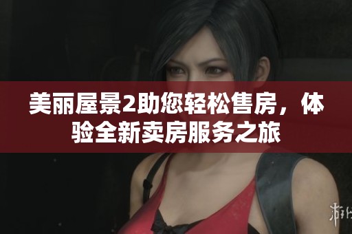 美丽屋景2助您轻松售房，体验全新卖房服务之旅