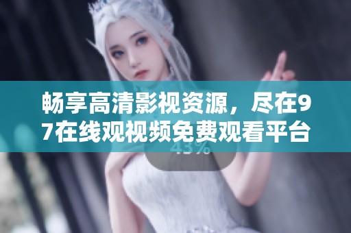畅享高清影视资源，尽在97在线观视频免费观看平台