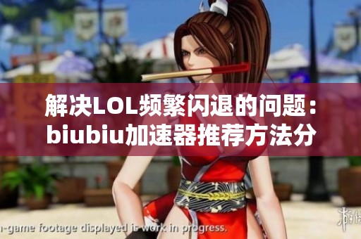 解决LOL频繁闪退的问题：biubiu加速器推荐方法分享