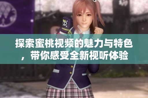 探索蜜桃视频的魅力与特色，带你感受全新视听体验