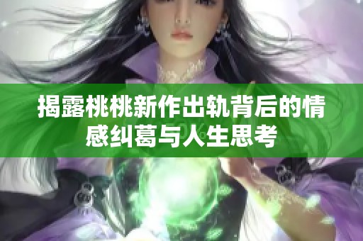 揭露桃桃新作出轨背后的情感纠葛与人生思考