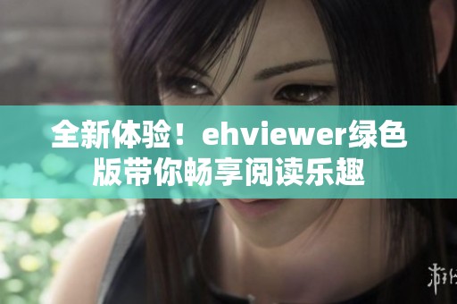 全新体验！ehviewer绿色版带你畅享阅读乐趣
