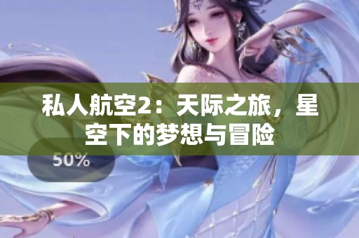 私人航空2：天际之旅，星空下的梦想与冒险