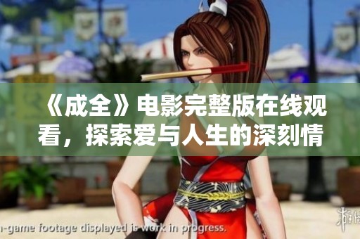 《成全》电影完整版在线观看，探索爱与人生的深刻情感旅程