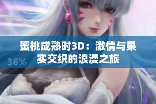 蜜桃成熟时3D：激情与果实交织的浪漫之旅