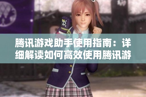 腾讯游戏助手使用指南：详细解读如何高效使用腾讯游戏助手