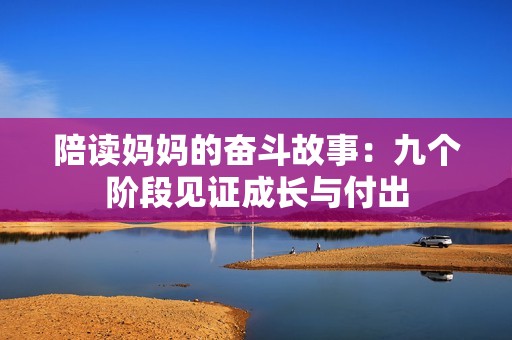 陪读妈妈的奋斗故事：九个阶段见证成长与付出