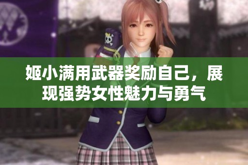 姬小满用武器奖励自己，展现强势女性魅力与勇气