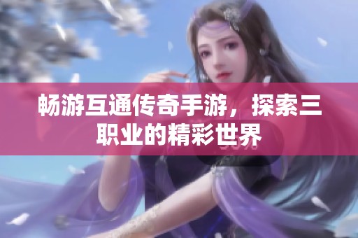 畅游互通传奇手游，探索三职业的精彩世界