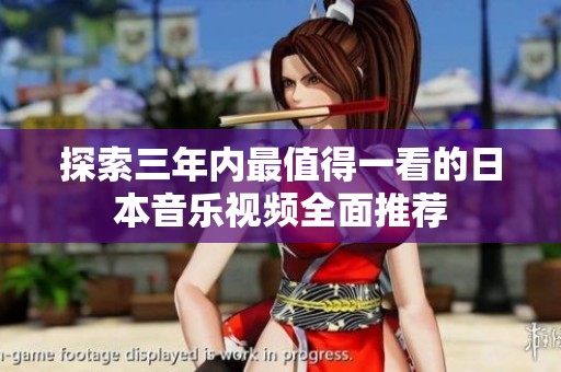 探索三年内最值得一看的日本音乐视频全面推荐