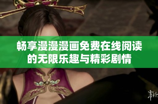畅享漫漫漫画免费在线阅读的无限乐趣与精彩剧情