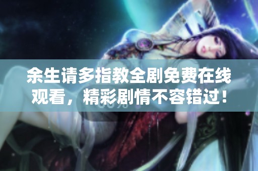 余生请多指教全剧免费在线观看，精彩剧情不容错过！