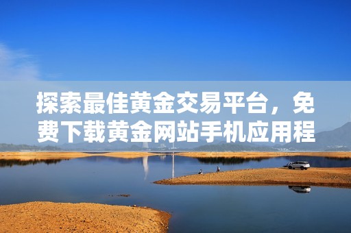 探索最佳黄金交易平台，免费下载黄金网站手机应用程序