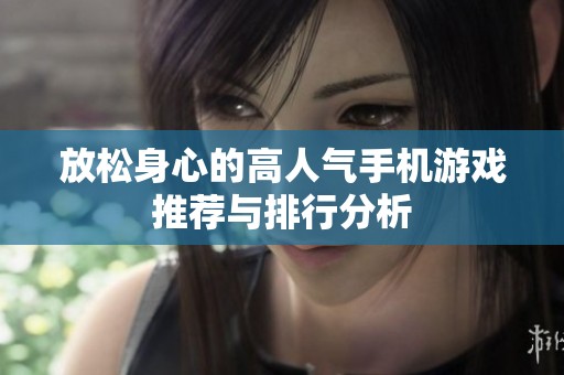 放松身心的高人气手机游戏推荐与排行分析