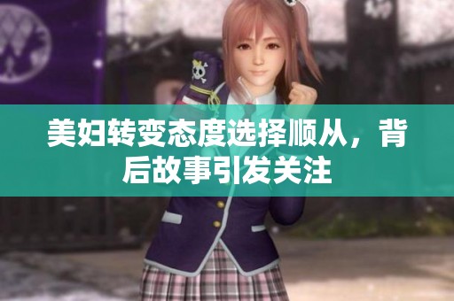 美妇转变态度选择顺从，背后故事引发关注