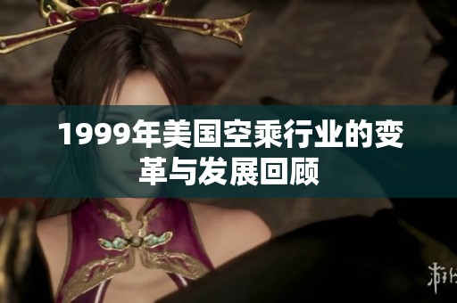 1999年美国空乘行业的变革与发展回顾
