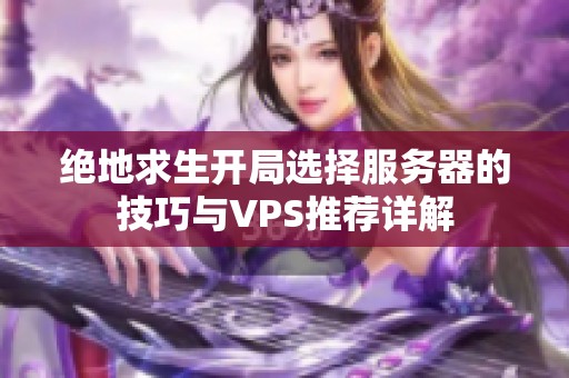 绝地求生开局选择服务器的技巧与VPS推荐详解