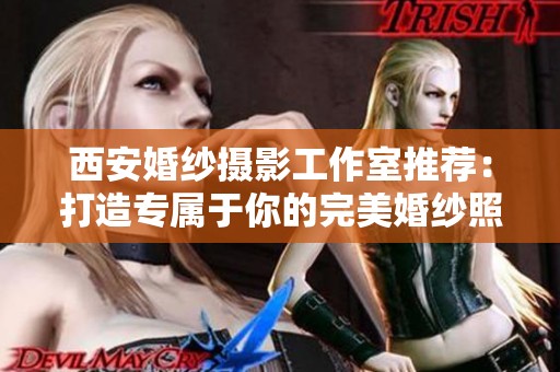 西安婚纱摄影工作室推荐：打造专属于你的完美婚纱照体验