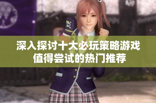 深入探讨十大必玩策略游戏 值得尝试的热门推荐
