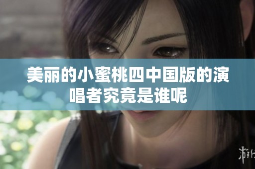 美丽的小蜜桃四中国版的演唱者究竟是谁呢