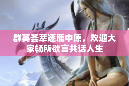 群英荟萃逐鹿中原，欢迎大家畅所欲言共话人生
