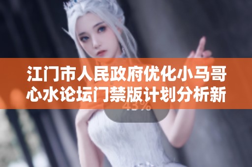 江门市人民政府优化小马哥心水论坛门禁版计划分析新策略