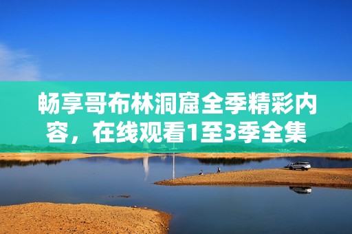 畅享哥布林洞窟全季精彩内容，在线观看1至3季全集