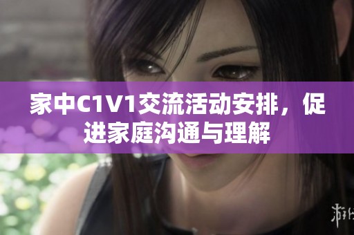 家中C1V1交流活动安排，促进家庭沟通与理解