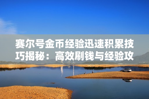 赛尔号金币经验迅速积累技巧揭秘：高效刷钱与经验攻略解析