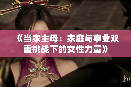 《当家主母：家庭与事业双重挑战下的女性力量》