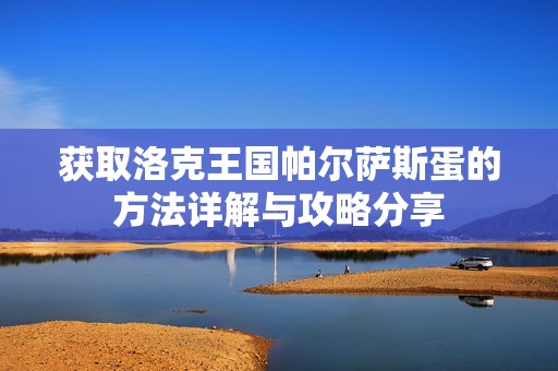 获取洛克王国帕尔萨斯蛋的方法详解与攻略分享