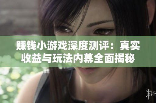 赚钱小游戏深度测评：真实收益与玩法内幕全面揭秘