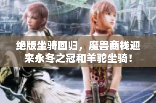绝版坐骑回归，魔兽商栈迎来永冬之冠和羊驼坐骑！