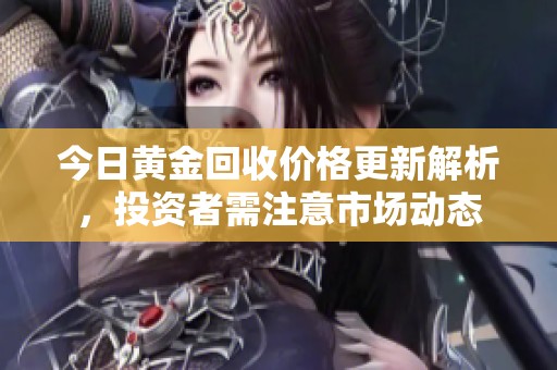 今日黄金回收价格更新解析，投资者需注意市场动态